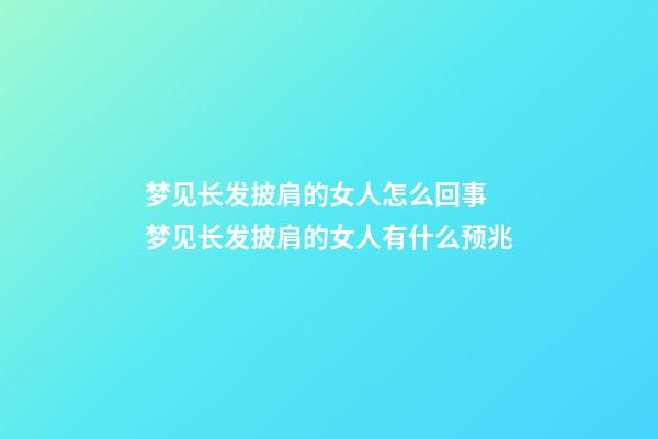 梦见长发披肩的女人怎么回事 梦见长发披肩的女人有什么预兆